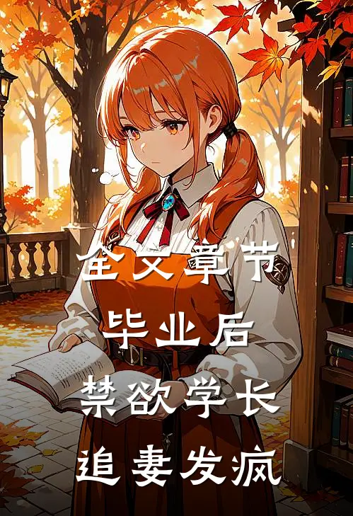 全文章节毕业后，禁欲学长追妻发疯