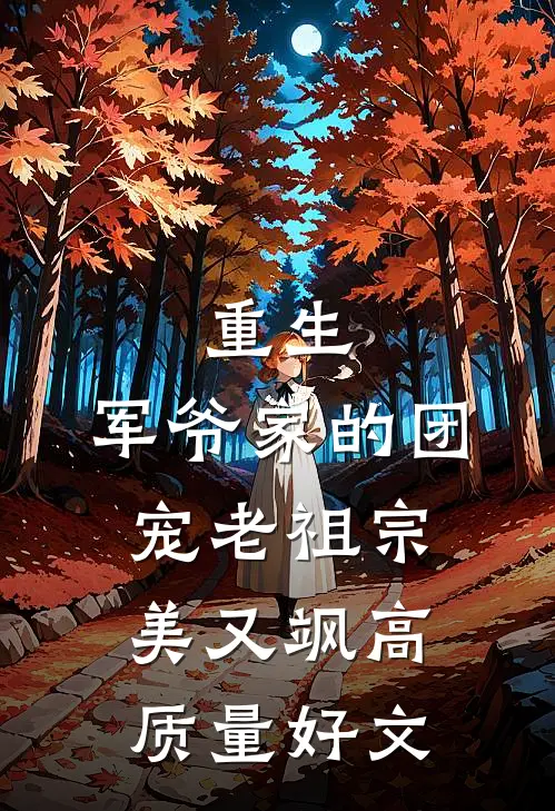 重生：军爷家的团宠老祖宗美又飒高质量好文