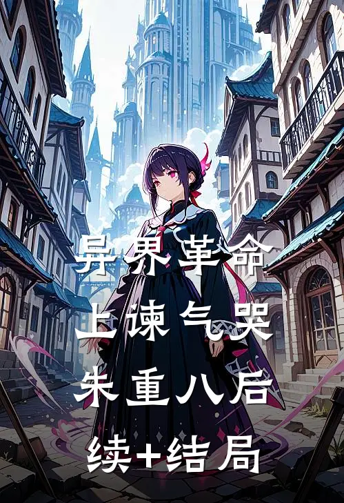 异界革命：上谏气哭朱重八后续+结局