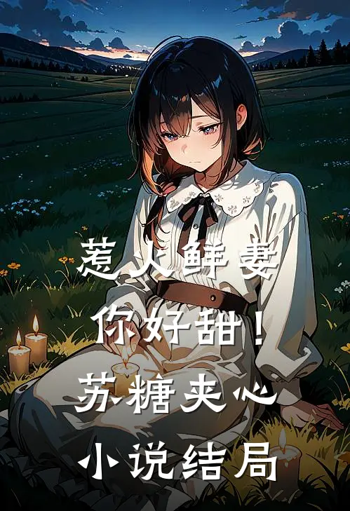 惹火鲜妻，你好甜！-苏糖夹心小说结局