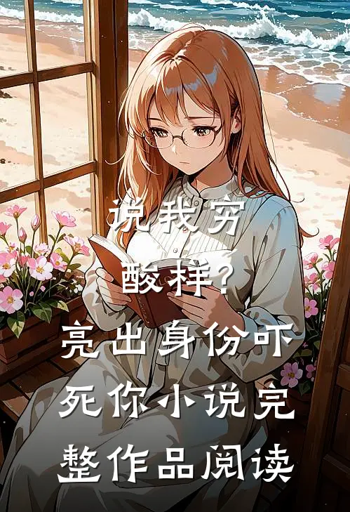 说我穷酸样?亮出身份吓死你小说完整作品阅读