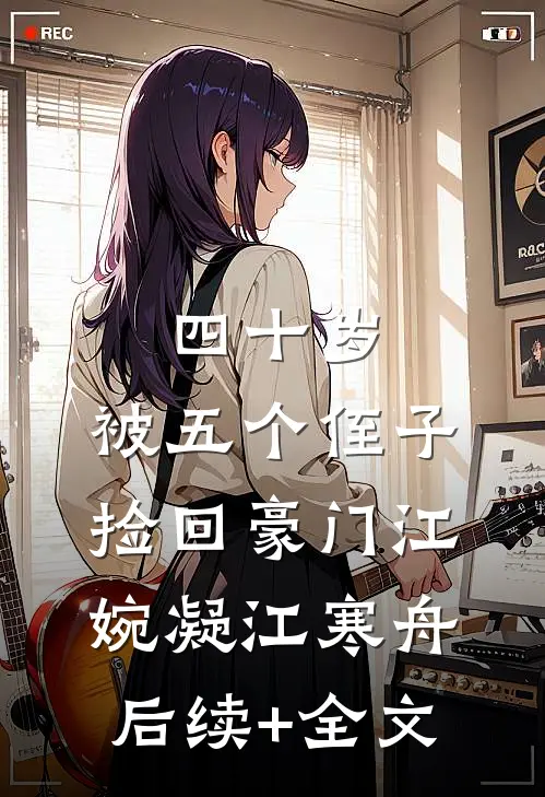 四十岁，被五个侄子捡回豪门江婉凝江寒舟后续+全文