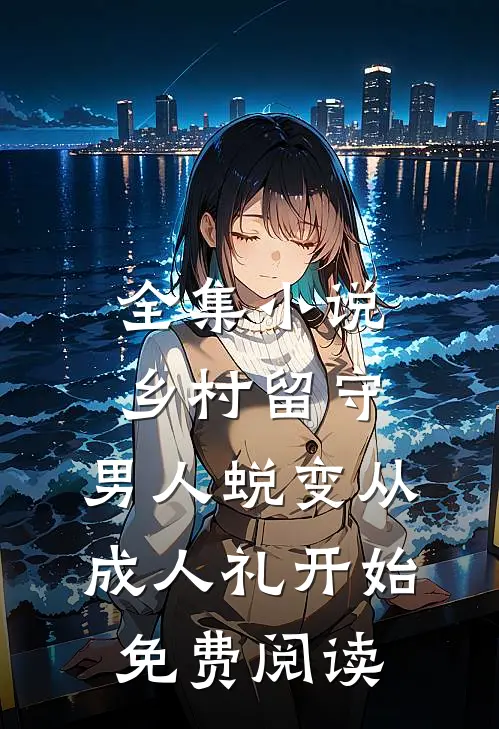 全集小说乡村留守:男人蜕变从成人礼开始,免费阅读