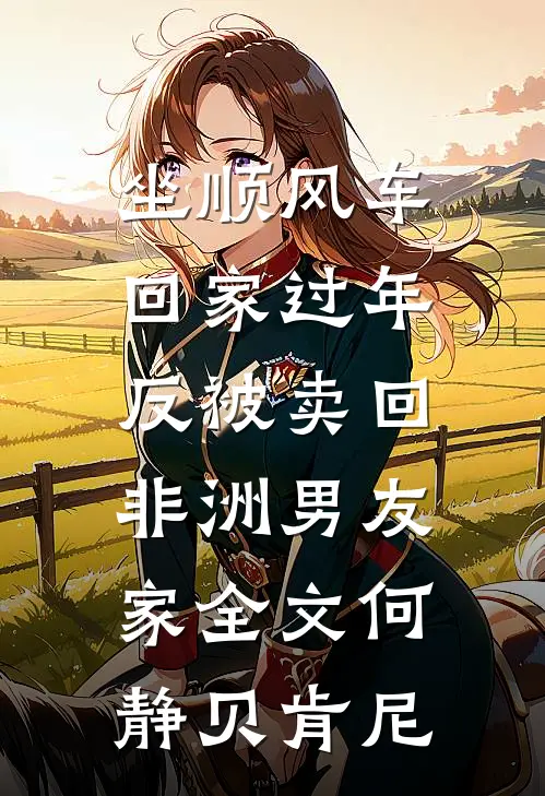 坐顺风车回家过年，反被卖回非洲男友家全文何静贝肯尼