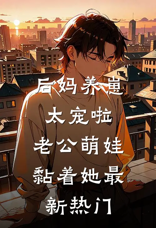 后妈养崽：太宠啦，老公萌娃黏着她最新热门
