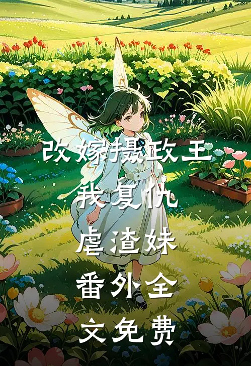 改嫁摄政王,我复仇虐渣妹 番外全文免费观看