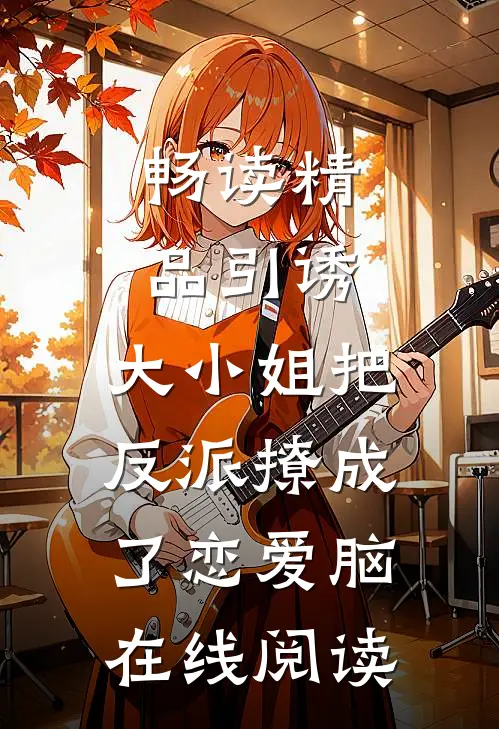 畅读精品引诱:大小姐把反派撩成了恋爱脑在线阅读