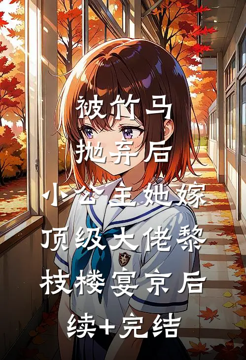 被竹马抛弃后，小公主她嫁顶级大佬黎枝楼宴京后续+完结