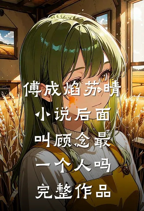 傅成焰苏晴小说后面叫顾念最一个人吗完整作品