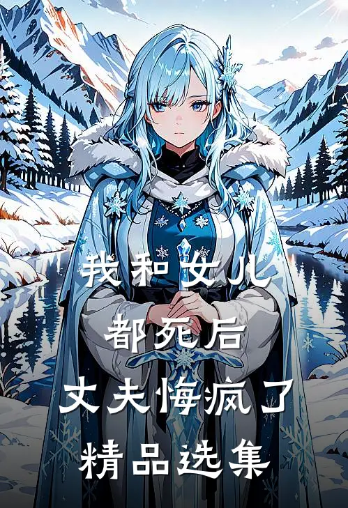 我和女儿都死后,丈夫悔疯了精品选集