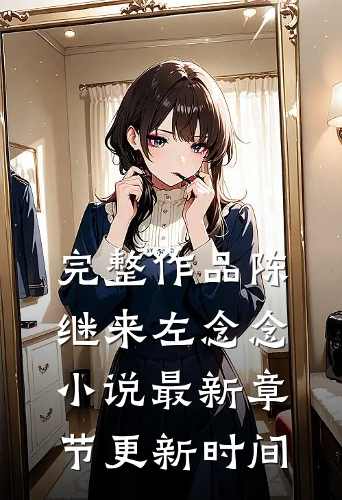 完整作品陈继来左念念小说最新章节更新时间
