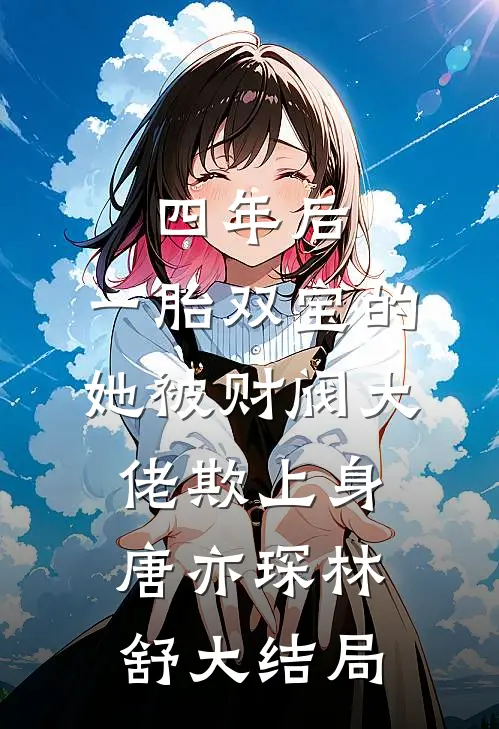 四年后，一胎双宝的她被财阀大佬欺上身唐亦琛林舒大结局