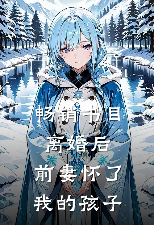 畅销书目离婚后,前妻怀了我的孩子