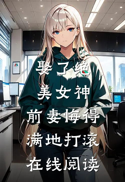 娶了绝美女神，前妻悔得满地打滚在线阅读