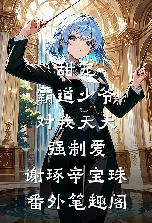 甜宠：霸道少爷对我天天强制爱：谢琢辛宝珠番外笔趣阁