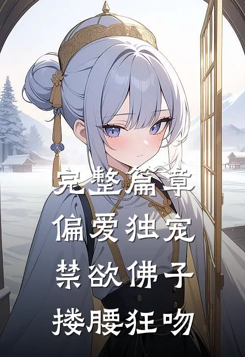 完整篇章偏爱独宠，禁欲佛子搂腰狂吻
