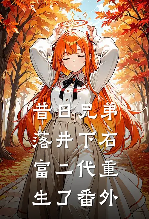 昔日兄弟落井下石,富二代重生了番外免费阅读