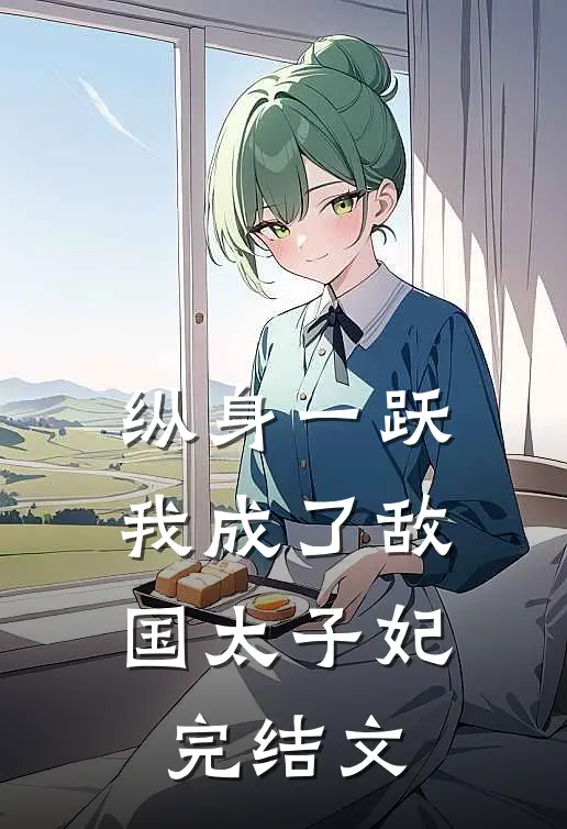 纵身一跃,我成了敌国太子妃完结文