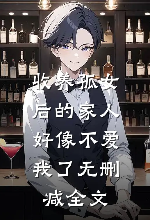 收养孤女后的家人，好像不爱我了无删减全文