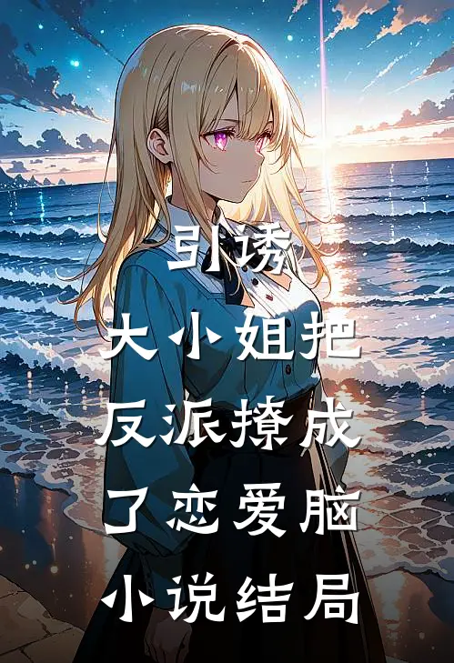 引诱：大小姐把反派撩成了恋爱脑小说结局