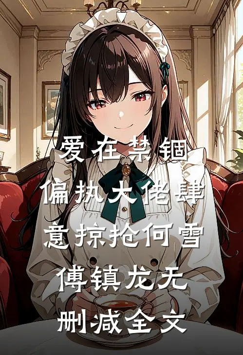 爱在禁锢：偏执大佬肆意掠抢何雪傅镇龙无删减全文