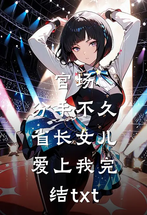 官场：分手不久，省长女儿爱上我完结txt