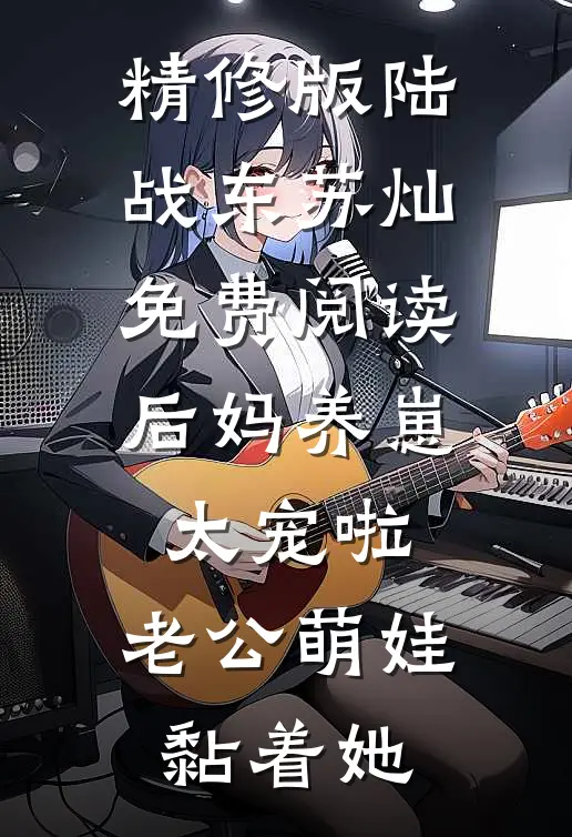 精修版陆战东苏灿免费阅读后妈养崽:太宠啦,老公萌娃黏着她