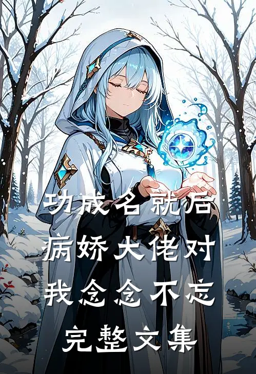 功成名就后，病娇大佬对我念念不忘完整文集