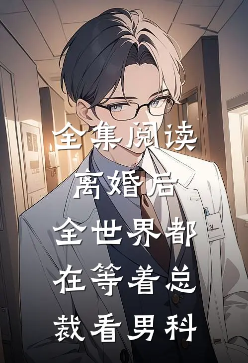 全集阅读离婚后，全世界都在等着总裁看男科