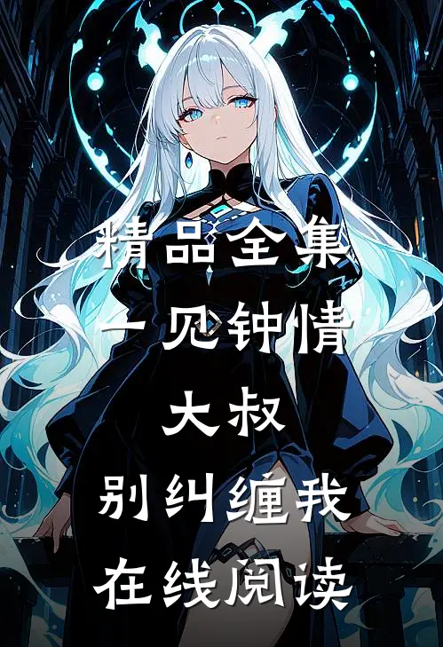 精品全集一见钟情:大叔,别纠缠我在线阅读
