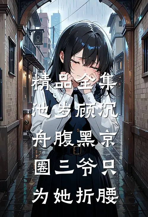精品全集池岁顾沉舟腹黑京圈三爷只为她折腰