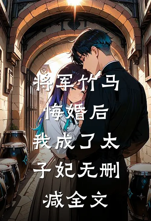 将军竹马悔婚后,我成了太子妃无删减全文