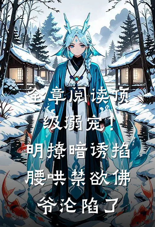 全章阅读顶级溺宠！明撩暗诱掐腰哄，禁欲佛爷沦陷了