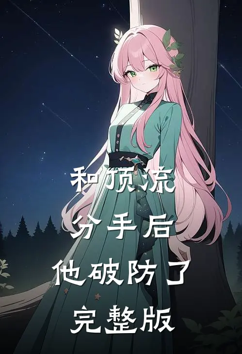 和顶流分手后，他破防了完整版