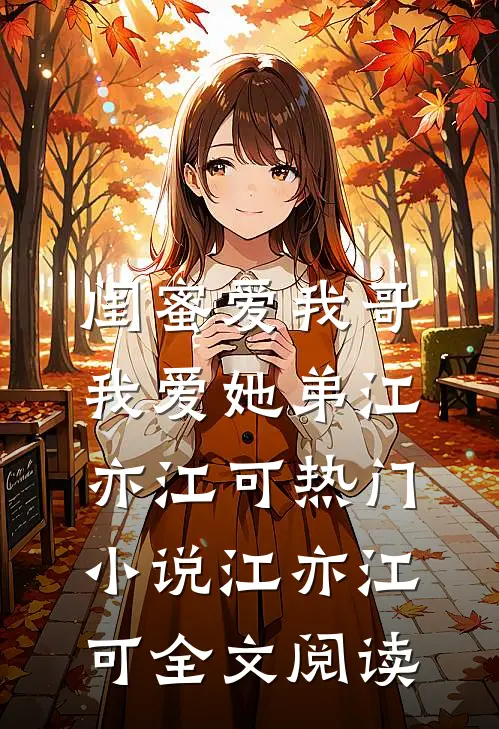 闺蜜爱我哥，我爱她弟江亦江可热门小说（江亦江可）全文阅读
