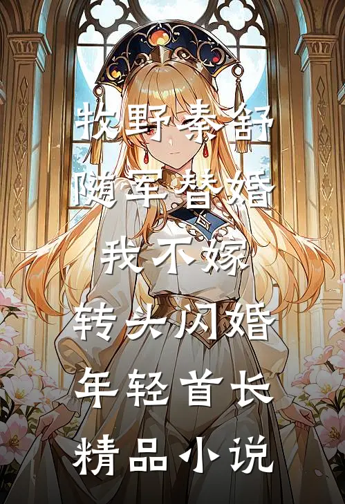 牧野秦舒随军替婚我不嫁,转头闪婚年轻首长精品小说
