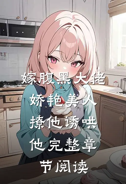 嫁腹黑大佬,娇艳美人撩他诱哄他完整章节阅读免费