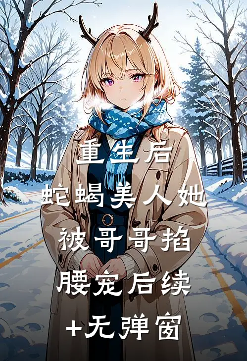 重生后，蛇蝎美人她被哥哥掐腰宠后续+无弹窗