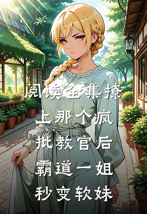 阅读全集撩上那个疯批教官后，霸道一姐秒变软妹