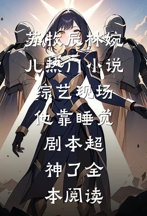 苏牧辰林婉儿(热门小说综艺现场，他靠睡觉剧本超神了)全本阅读