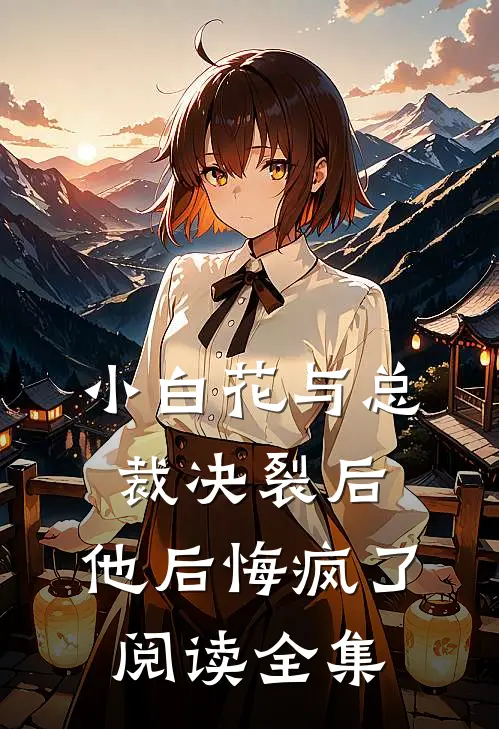 小白花与总裁决裂后，他后悔疯了阅读全集