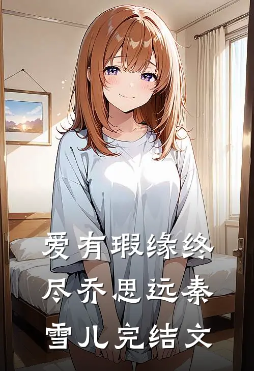 爱有瑕缘终尽乔思远秦雪儿完结文