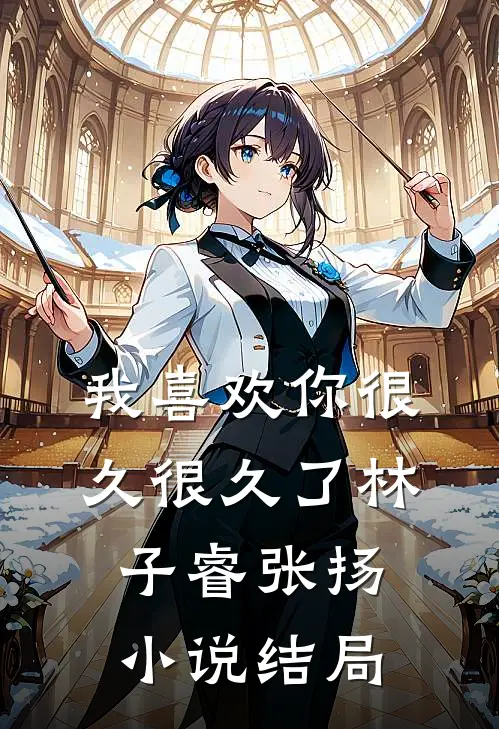 我喜欢你很久很久了林子睿张扬小说结局
