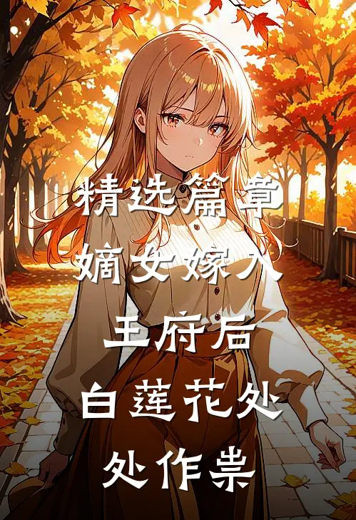 精选篇章嫡女嫁入王府后，白莲花处处作祟