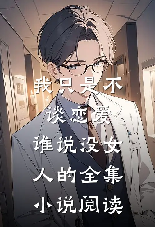 我只是不谈恋爱，谁说没女人的全集小说阅读