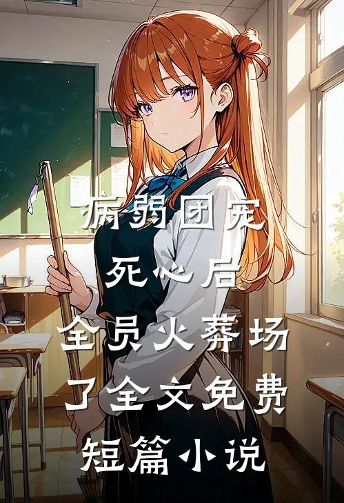 病弱团宠死心后,全员火葬场了全文免费短篇小说
