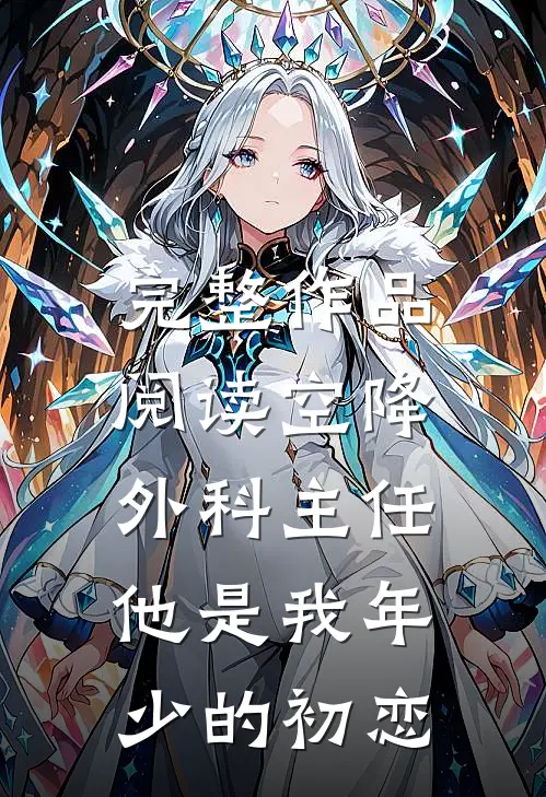 完整作品阅读空降外科主任，他是我年少的初恋
