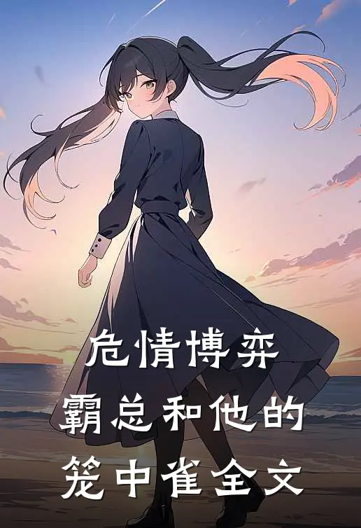 危情博弈：霸总和他的笼中雀全文