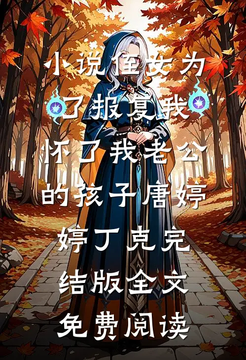 小说侄女为了报复我，怀了我老公的孩子唐婷婷丁克完结版全文免费阅读