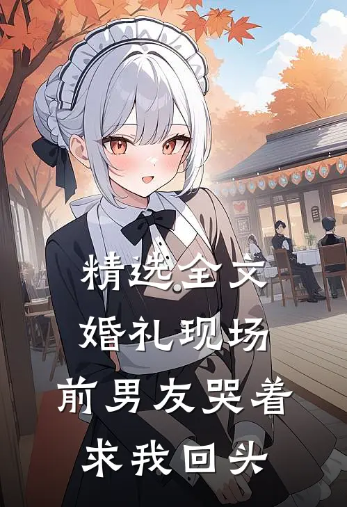 精选全文婚礼现场，前男友哭着求我回头